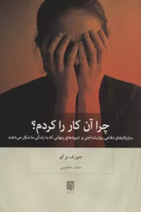 چرا آن کار را کردم؟ (ساز و کارهای دفاعی روان شناختی و شیوه های پنهانی که به زندگی ما شکل می دهند)