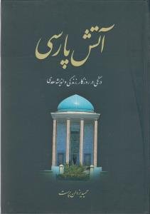 آتش پارسی 2:درنگی در روزگار،زندگی و اندیشه سعدی